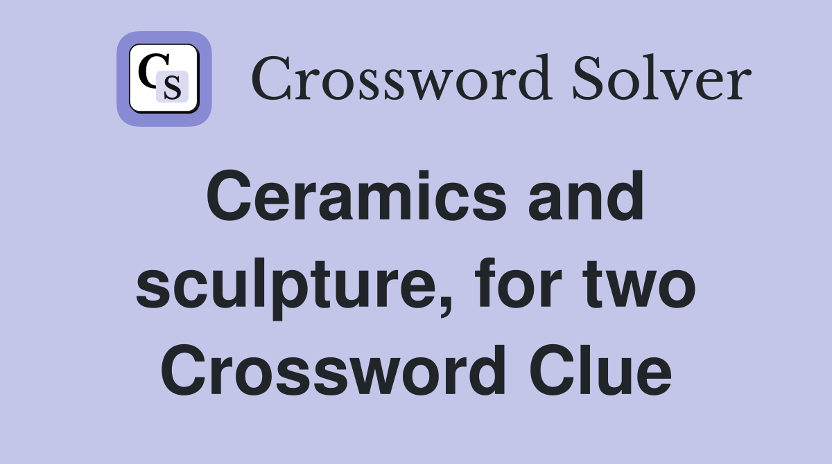 Ceramics and sculpture, for two Crossword Clue Answers Crossword Solver